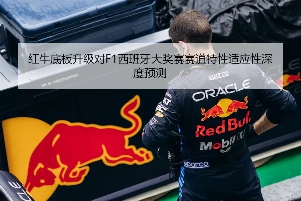 红牛底板升级对F1西班牙大奖赛赛道特性适应性深度预测