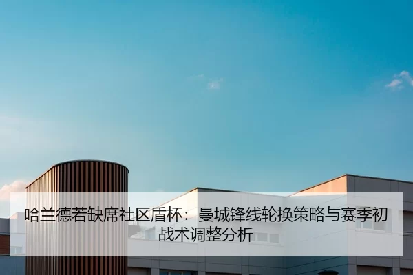 哈兰德若缺席社区盾杯：曼城锋线轮换策略与赛季初战术调整分析
